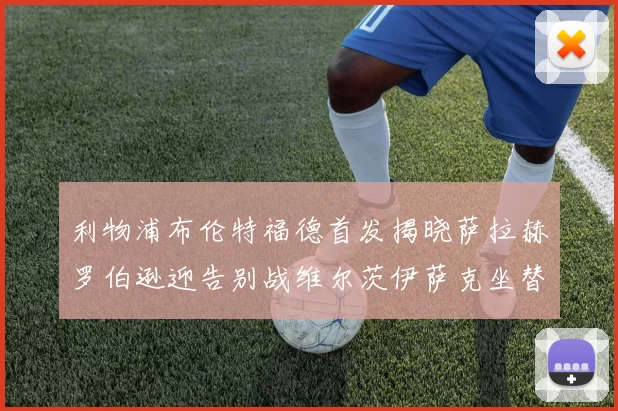 利物浦布伦特福德首发揭晓萨拉赫罗伯逊迎告别战维尔茨伊萨克坐替补席