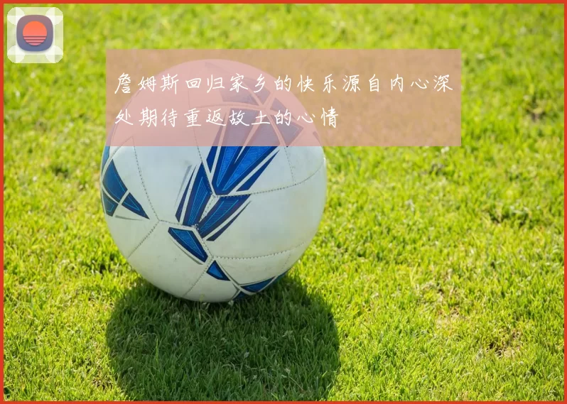 詹姆斯回归家乡的快乐源自内心深处期待重返故土的心情