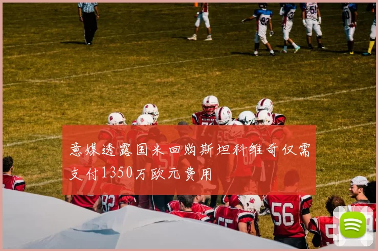 意媒透露国米回购斯坦科维奇仅需支付1350万欧元费用