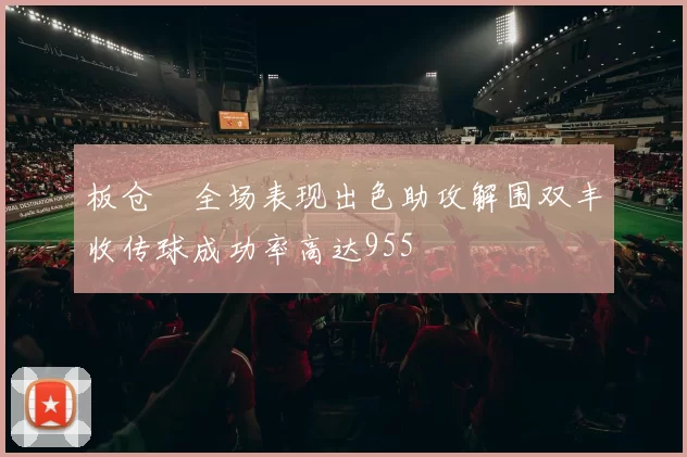 板仓滉全场表现出色助攻解围双丰收传球成功率高达955