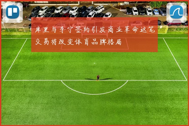 库里与李宁签约引发商业革命这笔交易将改变体育品牌格局