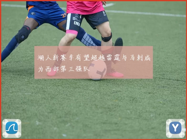 湖人新赛季有望超越雷霆与马刺成为西部第三强队