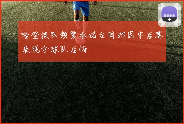 哈登换队频繁承诺合同却因季后赛表现令球队后悔